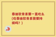 泰迪软骨素要一直吃么(吃泰迪软骨素需要持续吗？)