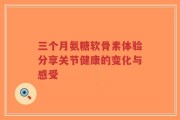 三个月氨糖软骨素体验分享关节健康的变化与感受