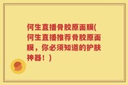 何生直播骨胶原面膜(何生直播推荐骨胶原面膜，你必须知道的护肤神器！)