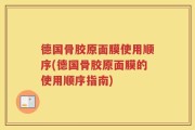 德国骨胶原面膜使用顺序(德国骨胶原面膜的使用顺序指南)