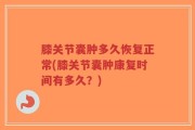 膝关节囊肿多久恢复正常(膝关节囊肿康复时间有多久？)