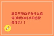 肩关节脱臼手有什么感觉(肩脱臼时手的感觉是什么？)