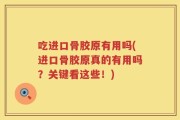 吃进口骨胶原有用吗(进口骨胶原真的有用吗？关键看这些！)