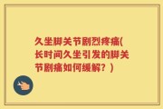 久坐脚关节剧烈疼痛(长时间久坐引发的脚关节剧痛如何缓解？)