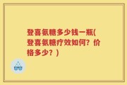 登喜氨糖多少钱一瓶(登喜氨糖疗效如何？价格多少？)