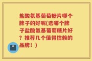 盐酸氨基葡萄糖片哪个牌子的好呢(选哪个牌子盐酸氨基葡萄糖片好？推荐几个值得信赖的品牌！)