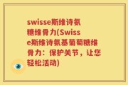 swisse斯维诗氨糖维骨力(Swisse斯维诗氨基葡萄糖维骨力：保护关节，让您轻松活动)