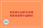 软骨素什么牌子(好用的软骨素哪个品牌好)