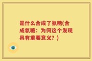 是什么合成了氨糖(合成氨糖：为何这个发现具有重要意义？)