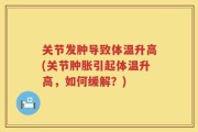 关节发肿导致体温升高(关节肿胀引起体温升高，如何缓解？)