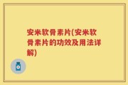 安米软骨素片(安米软骨素片的功效及用法详解)