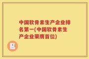 中国软骨素生产企业排名第一(中国软骨素生产企业荣膺首位)