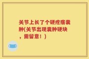 关节上长了个硬疙瘩囊肿(关节出现囊肿硬块，需留意！)