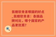 氨糖软骨素哪国的好点_氨糖软骨素：各国品牌对比，哪个国家的产品更优质？
