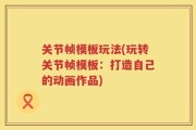 关节帧模板玩法(玩转关节帧模板：打造自己的动画作品)