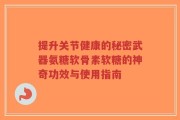 提升关节健康的秘密武器氨糖软骨素软糖的神奇功效与使用指南
