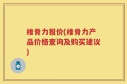 维骨力报价(维骨力产品价格查询及购买建议)