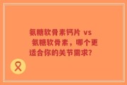 氨糖软骨素钙片 vs 氨糖软骨素，哪个更适合你的关节需求？