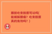 腰脱吃骨胶原可以吗(能缓解腰痛？吃骨胶原真的有效吗？)