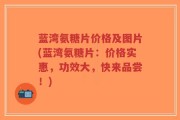 蓝湾氨糖片价格及图片(蓝湾氨糖片：价格实惠，功效大，快来品尝！)