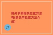 肩关节的相关检查方法有(肩关节检查方法介绍)