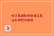 修正氨糖软骨素骨碎补片的功效有哪些
