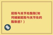 屁股与关节处酸胀(如何缓解屁股与关节处的酸胀感？)