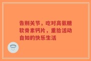 告别关节，吃对高氨糖软骨素钙片，重拾活动自如的快乐生活