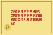 安糖软骨素钙片测评(安糖软骨素钙片真的值得购买吗？测评结果揭晓)