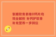 氧糖软骨素维D钙片功效全解析 补钙护软骨补充营养一步到位