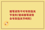 握笔姿势不对导致指关节变形(错误握笔姿势会导致指关节畸形)