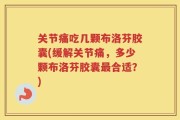 关节痛吃几颗布洛芬胶囊(缓解关节痛，多少颗布洛芬胶囊最合适？)
