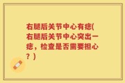 右腿后关节中心有痣(右腿后关节中心突出一痣，检查是否需要担心？)