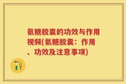 氨糖胶囊的功效与作用视频(氨糖胶囊：作用、功效及注意事项)