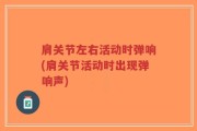 肩关节左右活动时弹响(肩关节活动时出现弹响声)