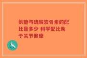 氨糖与硫酸软骨素的配比是多少 科学配比助于关节健康