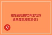 纽乐葆氨糖软骨素功效_纽乐葆氨糖软骨素)