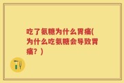 吃了氨糖为什么胃痛(为什么吃氨糖会导致胃痛？)