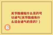 关节酸痛贴什么膏药可以通气(关节酸痛有什么适合通气的膏药？)