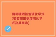 葡萄糖银氨溶液化学式(葡萄糖银氨溶液化学式及其用途)