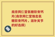 南京同仁堂氨糖软骨钙片(南京同仁堂推出氨糖软骨钙片，滋补关节的好选择)