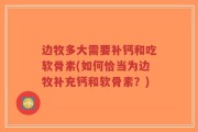 边牧多大需要补钙和吃软骨素(如何恰当为边牧补充钙和软骨素？)