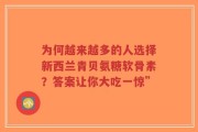 为何越来越多的人选择新西兰青贝氨糖软骨素？答案让你大吃一惊”
