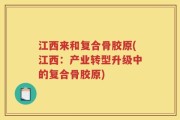 江西来和复合骨胶原(江西：产业转型升级中的复合骨胶原)