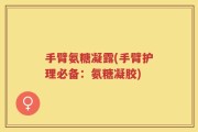 手臂氨糖凝露(手臂护理必备：氨糖凝胶)