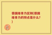 德国维骨力区别(德国维骨力的特点是什么？)