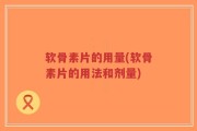 软骨素片的用量(软骨素片的用法和剂量)