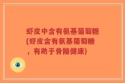 虾皮中含有氨基葡萄糖(虾皮含有氨基葡萄糖，有助于骨骼健康)
