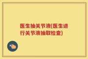 医生抽关节液(医生进行关节液抽取检查)