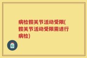 病检髋关节活动受限(髋关节活动受限需进行病检)